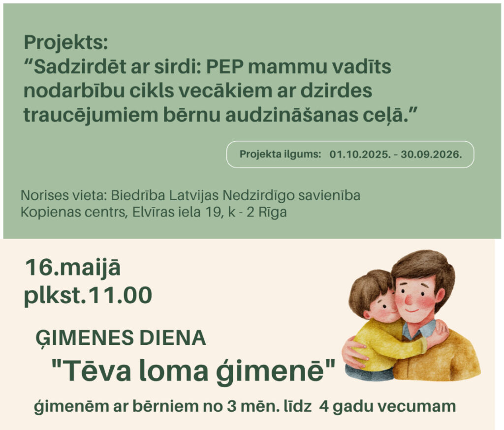 Zaļganos toņos veidots informatīvs plakāts par projektu “Sadzirdēt ar sirdi: PEP mammu vadīts nodarbību cikls vecākiem ar dzirdes traucējumiem bērnu audzināšanas ceļā”. Plakātā norādīts, ka 16. maijā plkst. 11.00 notiks Ģimenes dienas pasākums “Tēva loma ģimenē” ģimenēm ar bērniem no 3 mēnešu līdz 4 gadu vecumam. Redzama ilustrācija ar tēvu un bērnu, kā arī fotogrāfija ar pasākuma viesi Gati Smidrovski. Plakātā minēts, ka viņš ir divu meitu tēvs, jau 7 gadus vada tēvu grupas, viņam ir 12 gadu pieredze komunikācijā un viņš ir biedrības “Tēvi” valdes loceklis. Apakšā izvietoti projekta partneru un finansētāju logotipi.
