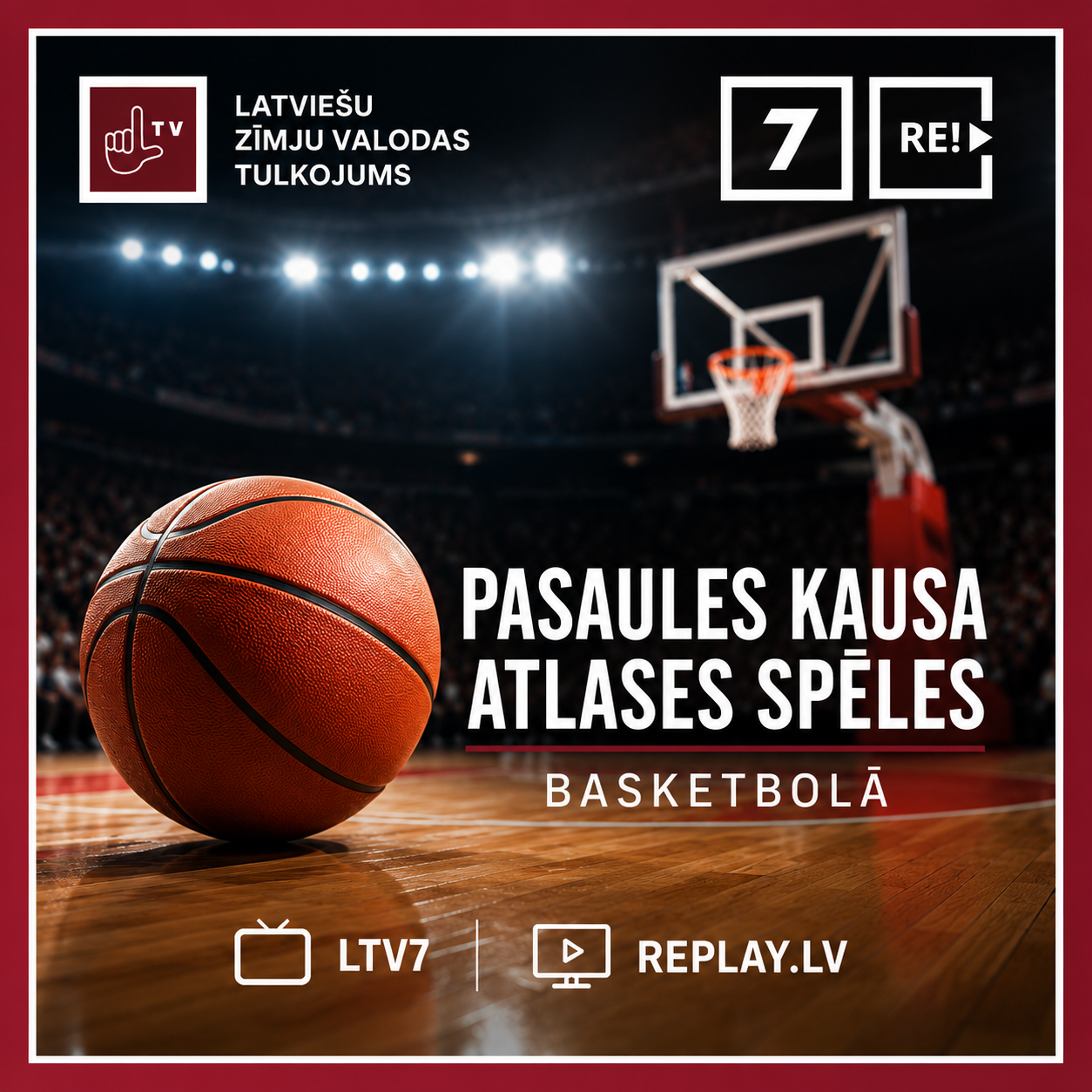 Kvadrātveida reklāmas attēls par Pasaules kausa kvalifikācijas spēlēm basketbolā. Uz basketbola laukuma priekšplānā redzama basketbola bumba, fonā – grozs un izgaismota sporta arēna. Attēla augšējā kreisajā stūrī ir norāde, ka saturs pieejams ar latviešu zīmju valodas tulkojumu, augšējā labajā stūrī – LTV7 un REplay.lv logotipi. Centrā liels uzraksts: "Pasaules kausa atlases spēles basketbolā", bet apakšā – LTV7 un REplay.lv. Attēlu ieskauj ķiršu krāsas rāmis.